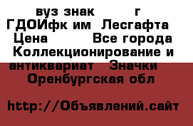 1.1) вуз знак : 1976 г - ГДОИфк им. Лесгафта › Цена ­ 249 - Все города Коллекционирование и антиквариат » Значки   . Оренбургская обл.